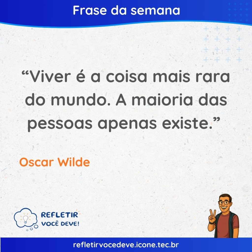 Viver é a coisa mais rara do mundo. A maioria das pessoas apenas existe.